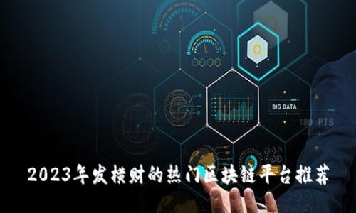 2023年发横财的热门区块链平台推荐