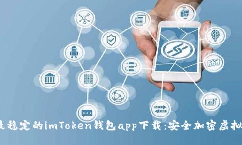2023年最稳定的imToken钱包app下载:安全加密虚拟资产管理