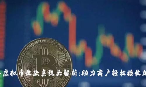 2023年虚拟币收款系统大解析:助力商户轻松接收加密货币