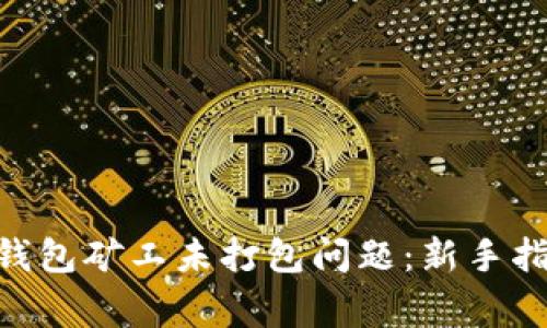 如何解决imToken钱包矿工未打包问题:新手指南与常见解决方案