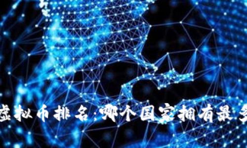 2023年全球虚拟币排名:哪个国家拥有最多的加密货币?