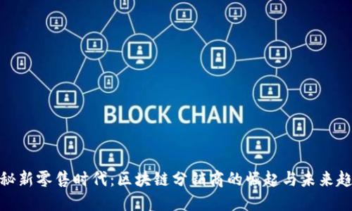 探秘新零售时代:区块链分销商的崛起与未来趋势
