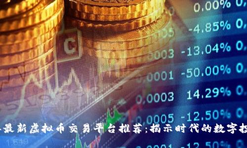 2023年最新虚拟币交易平台推荐:揭示时代的数字投资机遇