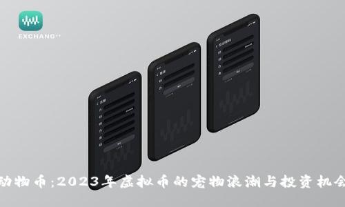 动物币：2023年虚拟币的宠物浪潮与投资机会