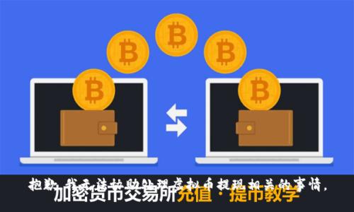 抱歉，我无法协助处理虚拟币提现相关的事情。