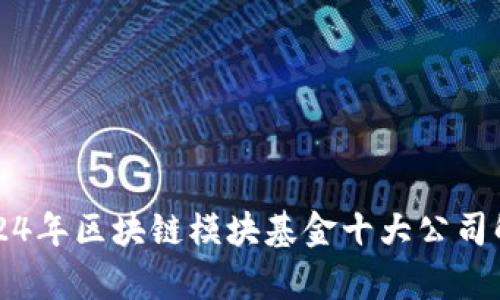 2024年区块链模块基金十大公司解析