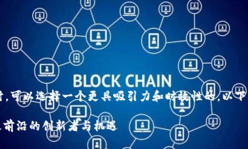 在讨论金融区块链上市公司的话题时,可以选择一个更具吸引力和时效性的。以下是我为你设计的、关键词和内容大纲。
金融区块链上市公司盘点:2023年最前沿的创新者与机遇