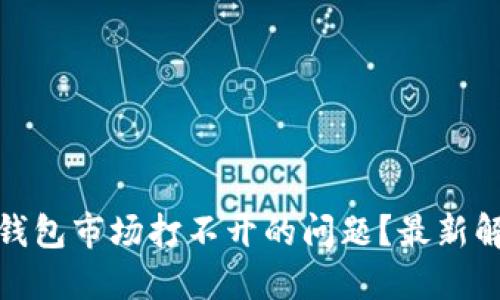 如何解决ImToken钱包市场打不开的问题?最新解决方案与用户反馈