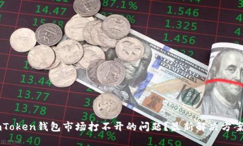 如何解决ImToken钱包市场打不开的问题?最新解决方案与用户反馈