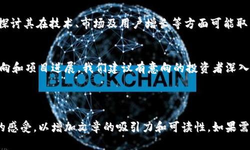   MIRM虚拟币：2023年最新投资机会解析与市场前景分析 / 

 guanjianci MIRM虚拟币,虚拟货币投资,加密货币,区块链技术 /guanjianci 

一、MIRM虚拟币简介
MIRM虚拟币（MIRM Coin）是一种新兴的加密货币，基于区块链技术，旨在彻底改变传统金融体系。作为2023年最具潜力的虚拟币之一，MIRM凭借其独特的用例和技术优势，吸引了全球投资者的注意。在这一部分中，我们将深入探讨MIRM的起源、技术背景及其在市场中的定位。

二、为什么选择MIRM虚拟币？
当我们讨论MIRM虚拟币的时候，首先想到的是其所具备的几大优势。首先，MIRM承诺更高的交易速度和安全性，这得益于其采用的最新区块链技术。其次，MIRM的社区建设十分活跃，不少用户在论坛和社交媒体上分享投资经验和使用案例。

三、市场现状与趋势分析
2023年，加密货币市场依然是充满活力的。虽然经历了一些波动，MIRM虚拟币却展现出了强劲的增长潜力。在这一部分，我们将探讨整个加密货币市场的动向，以及MIRM在其中的表现。值得一提的是，许多专家认为，区块链技术的不断成熟将为MIRM的普及奠定基础。

四、MIRM的独特之处
不同于其他加密货币，MIRM虚拟币在设计和功能上都具备独特性。例如，它引入了一种新的共识算法，提高了交易效率，降低了能源消耗。此外，MIRM团队在发展过程中，注重与实际应用场景的结合，让投资者不仅仅看到数字资产的升值潜力，更能够体验到它在日常生活中的使用便利。

五、用户体验分享
想象一下，当你在阳光洒在老旧木桌上的早晨，手捧一杯咖啡，打开手机，看到自己的MIRM虚拟币投资在逐渐升值，内心的满足感油然而生。在这一部分，我们将分享一些真实用户的投资故事和使用体验，这些故事不仅能让你感受到MIRM的魅力，还能让你了解到实际应用中的种种可能。

六、投资MIRM的风险与应对策略
尽管MIRM虚拟币有着光明的前景，但任何投资都有风险。在这一段落，我们将探讨可能遇到的风险因素，例如市场波动、技术漏洞等，并提供一些应对策略，帮助投资者在高速变化的市场中保持冷静和理性。

七、未来发展展望
随着区块链技术的不断创新，MIRM虚拟币的未来发展也充满期待。在这一部分，我们将展望MIRM未来几年的发展路径，探讨其在技术、市场及用户增长等方面可能取得的成就。

八、总结与建议
在对MIRM虚拟币进行综合分析后，我们发现它的投资潜力是显著的。但投资者需要保持信息的敏锐性，及时关注市场动向和项目进展。我们建议有意向的投资者深入研究，积极参与MIRM社区，与其他用户分享心得，共同享受虚拟货币带来的机遇。

---

通过这样的内容大纲和细化描述，我们不仅将MIRM虚拟币的特点与市场趋势结合，还能为读者提供实用的信息和真实的感受，以增加文章的吸引力和可读性。如果需要进一步的具体内容，可以展开每个部分，提供更多细节和信息。