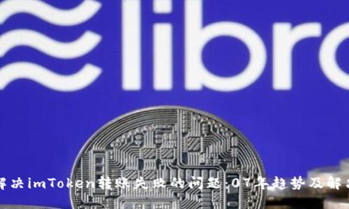 如何解决imToken转账失败的问题:07年趋势及解决方案