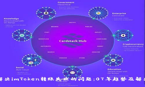如何解决imToken转账失败的问题:07年趋势及解决方案