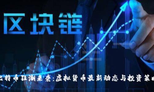 比特币狂潮来袭:虚拟货币最新动态与投资策略