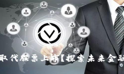 虚拟币会否取代股票上市?探索未来金融格局的变化