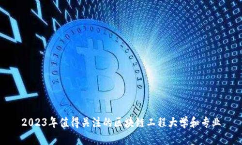 2023年值得关注的区块链工程大学和专业