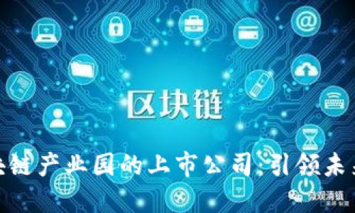 探索星沙区块链产业园的上市公司:引领未来的数字经济