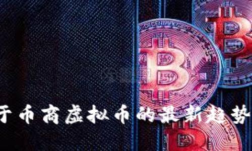 2023年关于币商虚拟币的最新趋势与投资指南
