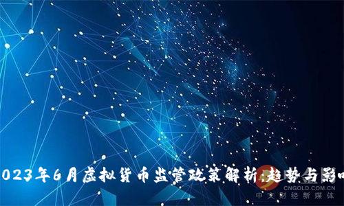 2023年6月虚拟货币监管政策解析:趋势与影响