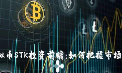 2023年虚拟币STK投资前瞻:如何把握市场热点与趋势