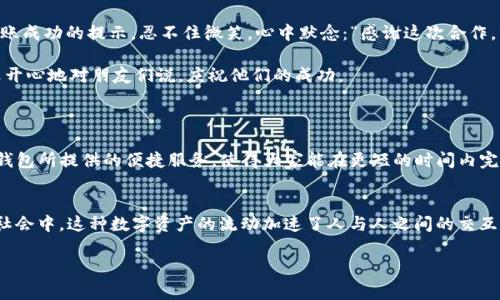 在 imToken 这样的数字钱包中，转账通常指将加密货币从一个钱包地址发送到另一个钱包地址，而提现则是将您在数字钱包中的加密货币转换为法定货币并提取到您的银行账户。虽然这两者看似相关，但实际上并不完全相同。

### imToken 转账与提现的区别

转账的定义与过程
转账是指在加密货币 wallet 中，将资金从一个地址发送到另一个地址。这种操作不仅适用于个人之间的交易，也常见于各种在线平台、交易所之间的资金转移。使用 imToken 进行转账时，用户需要输入接收者的地址，以及转账的金额，并确认交易。此过程通常是即时的，所需花费的手续费则取决于网络的繁忙程度。

提现的定义与过程
提现指将你在加密钱包中持有的资产转化为法定货币，例如人民币、美元等，然后将其提取到个人银行账户。提现的过程相对复杂，需要将资产先转移到一个支持法定货币的交易所，然后再进行卖出，最后将法定货币提现到银行账户。这个过程可能需要一些时间，因为涉及到多个环节，包括买卖和银行处理。

转账与提现的注意事项
在进行转账时，确保对方地址的正确性非常重要，因为加密货币交易不可逆转，错误的地址将导致资金丢失。而在提现时，需要关注交易所的提现规则、费用，以及提现的时间，以免延误资金到账。

### 用户场景描述

想象一个场景，光线柔和的下午，阳光透过落地窗洒在老旧的木桌上。小李坐在桌前，手中握着他的手机，正准备通过 imToken 转账给他的朋友小王。小王刚刚帮助他完成了一笔重要的交易，作为感谢，他决定发给小王一些以太坊。小李的手指在屏幕上游走，输入了小王的钱包地址和转账金额，心中忐忑，却也充满期待。

阳光洒在他的手上，映出优美的光影，随着他点击确认，小李感受到了一种释然与愉悦。几秒钟后，他在 imToken 的界面上看到了转账成功的提示，忍不住微笑，心中默念：“感谢这次合作。”

另一方面，小王在另一处地点，与他的朋友们聚会。突然，他的手机响起，转账到账的通知显示在屏幕上。“哇，小李真是太慷慨了！”小王开心地对朋友们说，庆祝他们的成功。

### 文化关联性与情感表达

在这个快速发展的数字时代，许多人已经习惯将外汇交易和转账视为日常事务。无论是在忙碌的生活中，还是在亲密的朋友间，数字钱包所提供的便捷服务，使得大家能在更短的时间内完成经济活动。这种转账行为，不仅是经济上的交换，更是一种情感的维系，传递着友谊和信任。

总结
imToken 的转账功能简化了加密货币的使用过程，而提现则帮助用户将虚拟资产转换为实际的资金。虽然两者功能不同，但在现代社会中，这种数字资产的流动加速了人与人之间的交互与联系，也为我们带来了更为丰富的生活体验。

如果您对 imToken 的使用还存在疑问，或希望了解更深入的信息，请继续关注我们的后续内容。