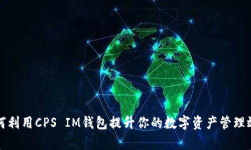如何利用CPS IM钱包提升你的数字资产管理效率