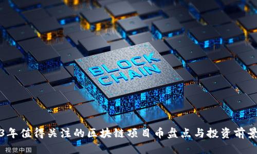 2023年值得关注的区块链项目币盘点与投资前景分析