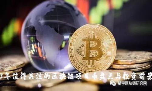 2023年值得关注的区块链项目币盘点与投资前景分析