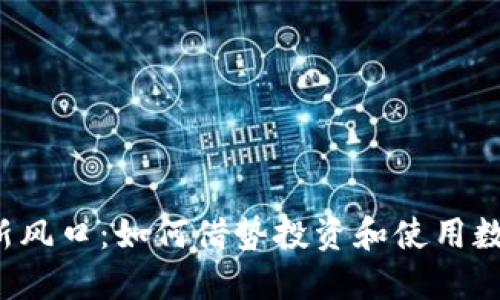 虚拟币新风口:如何借势投资和使用数字货币?