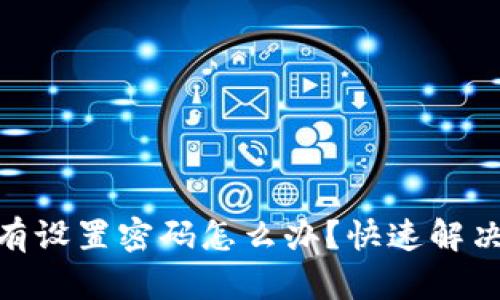 imToken钱包没有设置密码怎么办?快速解决方案与安全指南