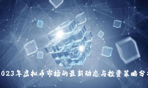 2023年虚拟币市场的最新动态与投资策略分析