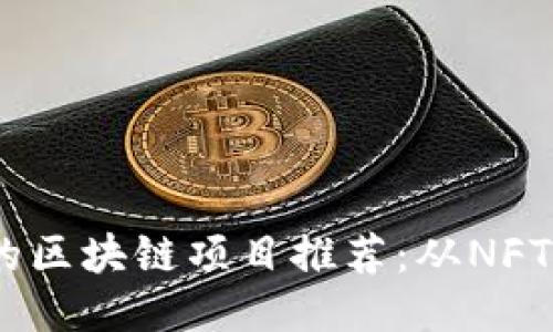 2023年最具潜力的区块链项目推荐:从NFT到DeFi的创新之路