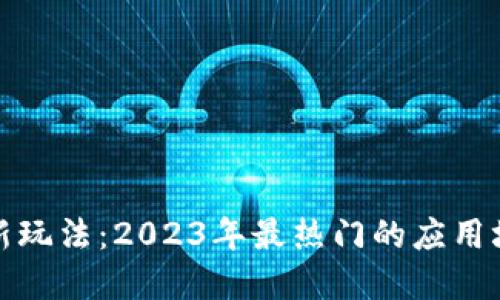 揭秘区块链创新玩法:2023年最热门的应用场景与发展趋势