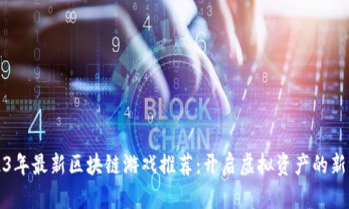 2023年最新区块链游戏推荐:开启虚拟资产的新纪元