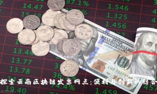 探索云南区块链发票网点:便利与创新的结合