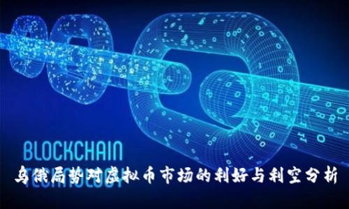 乌俄局势对虚拟币市场的利好与利空分析