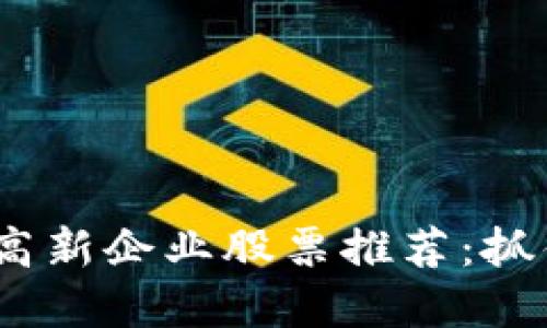 2023年区块链高新企业股票推荐:抓住新兴市场机遇