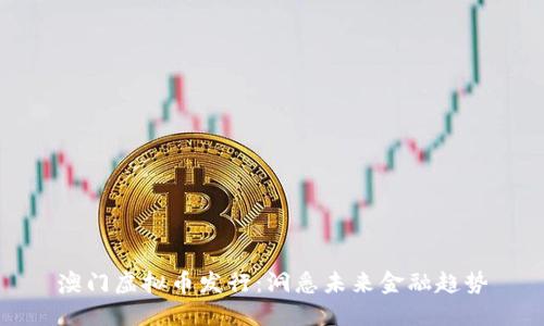 澳门虚拟币发行:洞悉未来金融趋势