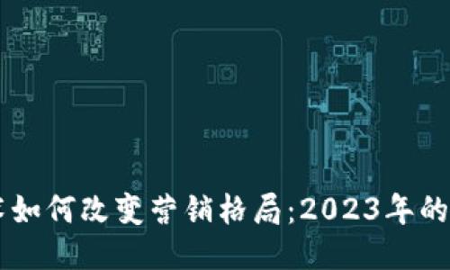区块链技术如何改变营销格局:2023年的趋势与应用