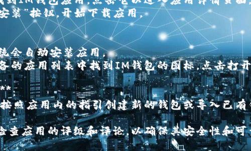 要下载IM钱包（IM Wallet），可以按照以下步骤进行操作：

1. **访问应用商店**：
   - 对于Android用户，可以打开Google Play商店。
   - 对于iOS用户，可以打开App Store。

2. **搜索IM钱包**：
   - 在应用商店的搜索框中输入“IM钱包”或“IM Wallet”。

3. **选择下载**：
   - 在搜索结果中找到IM钱包应用，点击它以进入应用详情页面。
   - 点击“下载”或“安装”按钮，开始下载应用。

4. **安装并打开**：
   - 下载完成后，系统会自动安装应用。
   - 此时，可以在设备的应用列表中找到IM钱包的图标，点击打开。

5. **创建或导入钱包**：
   - 开启IM钱包后，按照应用内的指引创建新的钱包或导入已有钱包，设置安全密码等。

请确保在下载应用前检查应用的评级和评论，以确保其安全性和可靠性。