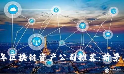 2023年区块链资产公司推荐:前景与机遇