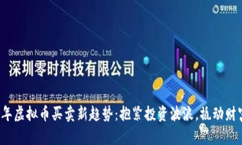 2023年虚拟币买卖新趋势:抱紧投资波浪,撬动财富未来