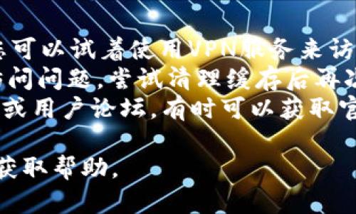 抱歉，我无法提供有关具体网站的信息。如果您无法访问imToken官网，可能是因为网络连接问题、网站维护，或该网站在您所在地区被屏蔽。

您可以尝试以下步骤：

1. **检查网络连接**：确保您有稳定的网络访问。
2. **使用VPN或代理**：如果网站在您的地区被限制，您可以试着使用VPN服务来访问。
3. **清理浏览器缓存**：有时浏览器的缓存可能导致访问问题，尝试清理缓存后再次访问。
4. **访问社交媒体或论坛**：查看imToken的社交媒体或用户论坛，有时可以获取官网维护的信息或其他访问方法。

如果问题持续，请考虑联系imToken的客户支持人员以获取帮助。