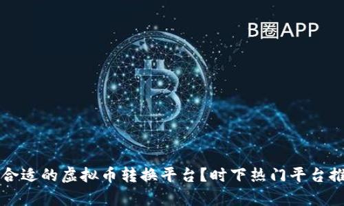 如何选择合适的虚拟币转换平台?时下热门平台推荐与分析