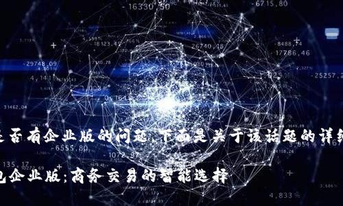 关于IM钱包是否有企业版的问题,下面是关于该话题的详细分析和概述。
### IM钱包企业版:商务交易的智能选择
