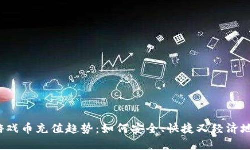 2023年国外虚拟游戏币充值趋势:如何安全、快捷又经济地充值你的游戏账户