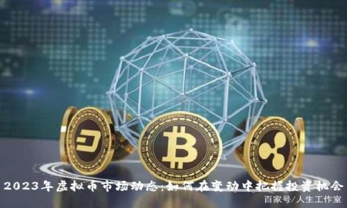 2023年虚拟币市场动态:如何在变动中把握投资机会