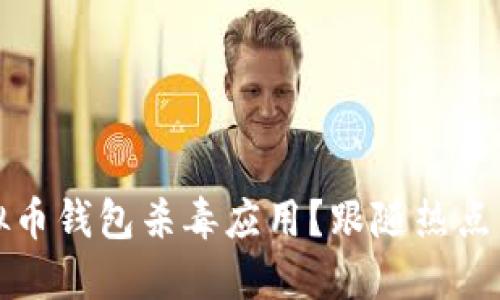 如何选择最安全的虚拟币钱包杀毒应用?跟随热点了解加密货币安全防护