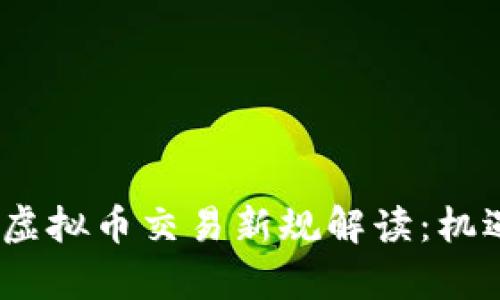 2023年国内虚拟币交易新规解读:机遇与挑战并存