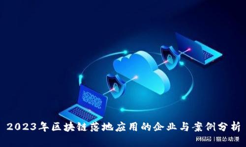 2023年区块链落地应用的企业与案例分析