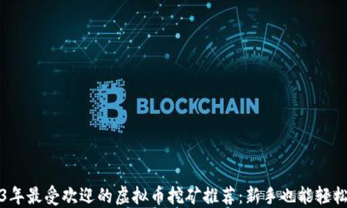 2023年最受欢迎的虚拟币挖矿推荐:新手也能轻松入门